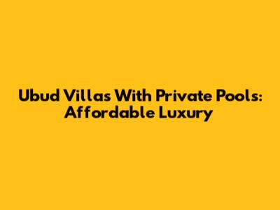 Ubud Villas With Private Pools: Affordable Luxury