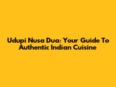 Udupi Nusa Dua: Your Guide To Authentic Indian Cuisine