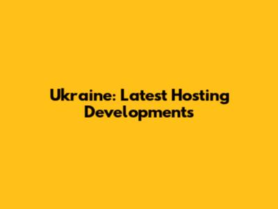 Ukraine: Latest Hosting Developments
