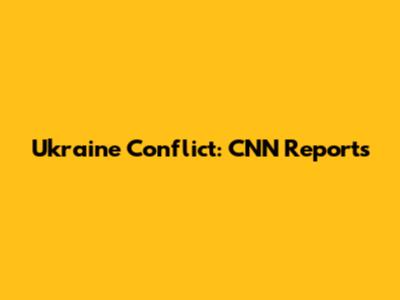 Ukraine Conflict: CNN Reports