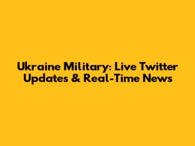 Ukraine Military: Live Twitter Updates & Real-Time News