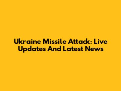 Ukraine Missile Attack: Live Updates And Latest News