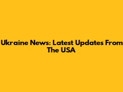 Ukraine News: Latest Updates From The USA