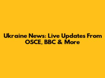 Ukraine News: Live Updates From OSCE, BBC & More