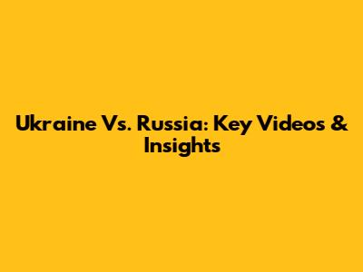 Ukraine Vs. Russia: Key Videos & Insights