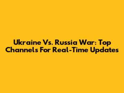 Ukraine Vs. Russia War: Top Channels For Real-Time Updates