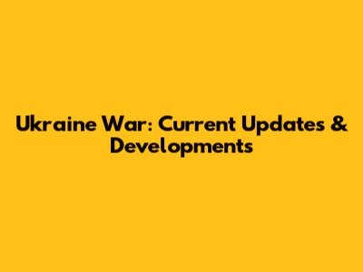 Ukraine War: Current Updates & Developments