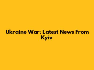 Ukraine War: Latest News From Kyiv