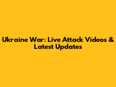 Ukraine War: Live Attack Videos & Latest Updates