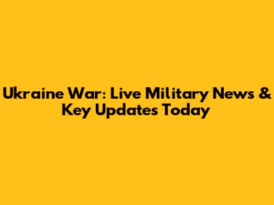 Ukraine War: Live Military News & Key Updates Today