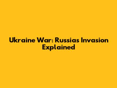 Ukraine War: Russia's Invasion Explained