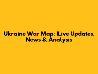 Ukraine War Map: ILive Updates, News & Analysis