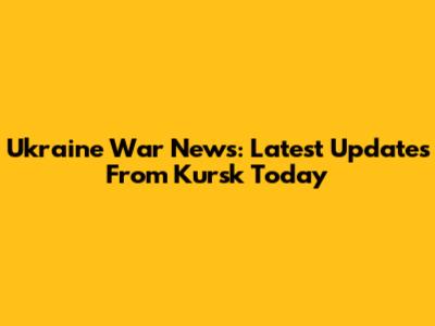 Ukraine War News: Latest Updates From Kursk Today
