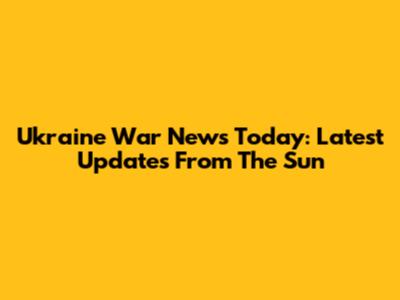Ukraine War News Today: Latest Updates From The Sun