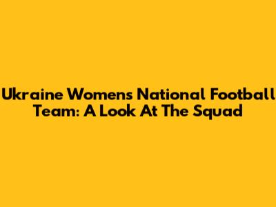Ukraine Women's National Football Team: A Look At The Squad