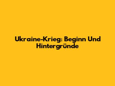 Ukraine-Krieg: Beginn Und Hintergründe