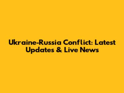 Ukraine-Russia Conflict: Latest Updates & Live News