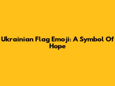 Ukrainian Flag Emoji: A Symbol Of Hope