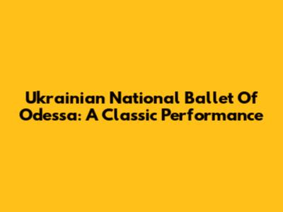 Ukrainian National Ballet Of Odessa: A Classic Performance