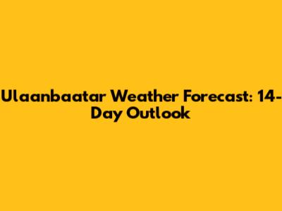 Ulaanbaatar Weather Forecast: 14-Day Outlook
