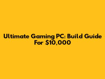 Ultimate Gaming PC: Build Guide For $10,000