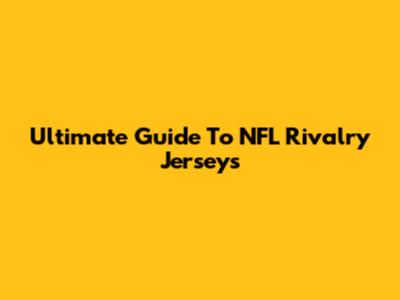Ultimate Guide To NFL Rivalry Jerseys