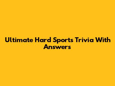 Ultimate Hard Sports Trivia With Answers