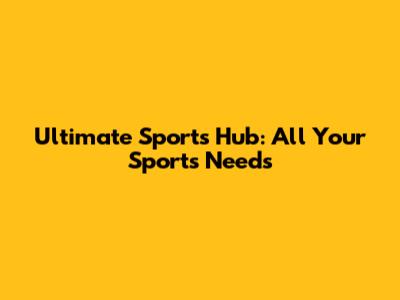Ultimate Sports Hub: All Your Sports Needs