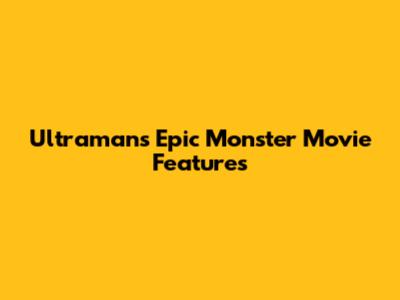 Ultraman's Epic Monster Movie Features