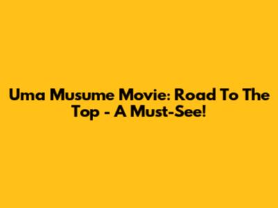 Uma Musume Movie: Road To The Top - A Must-See!