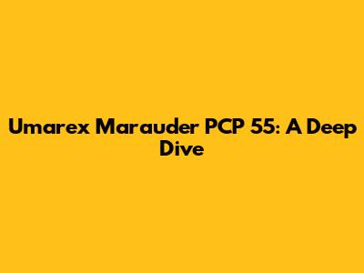 Umarex Marauder PCP 55: A Deep Dive