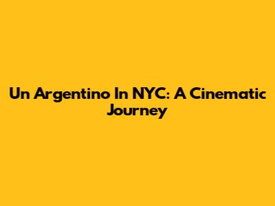 Un Argentino In NYC: A Cinematic Journey