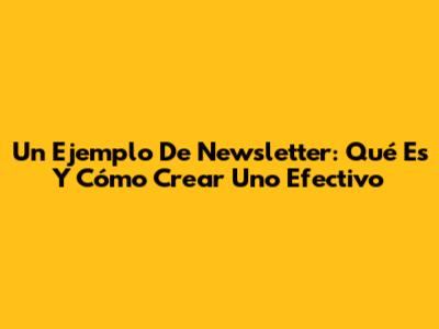 Un Ejemplo De Newsletter: Qué Es Y Cómo Crear Uno Efectivo