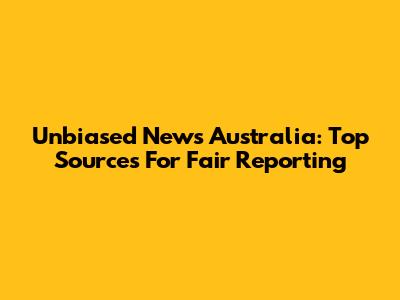 Unbiased News Australia: Top Sources For Fair Reporting