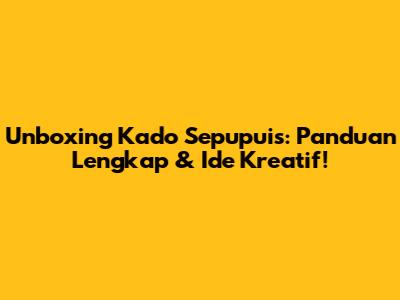 Unboxing Kado Sepupuis: Panduan Lengkap & Ide Kreatif!