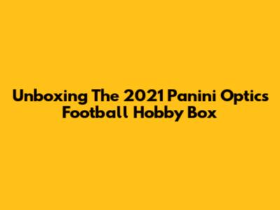 Unboxing The 2021 Panini Optics Football Hobby Box