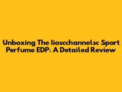 Unboxing The Iioscchannelsc Sport Perfume EDP: A Detailed Review