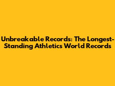 Unbreakable Records: The Longest-Standing Athletics World Records