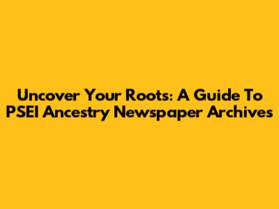 Uncover Your Roots: A Guide To PSEI Ancestry Newspaper Archives