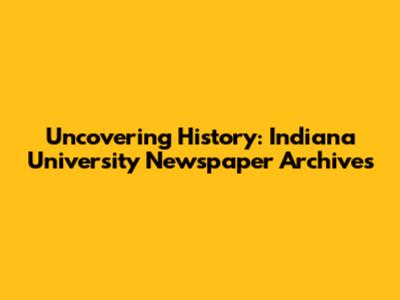 Uncovering History: Indiana University Newspaper Archives