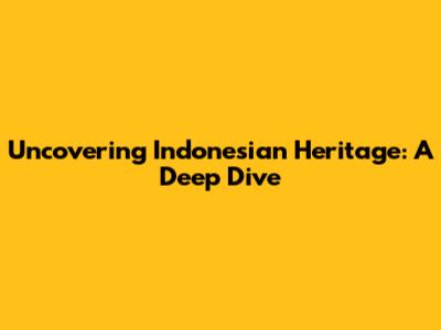 Uncovering Indonesian Heritage: A Deep Dive