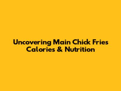 Uncovering Main Chick Fries Calories & Nutrition