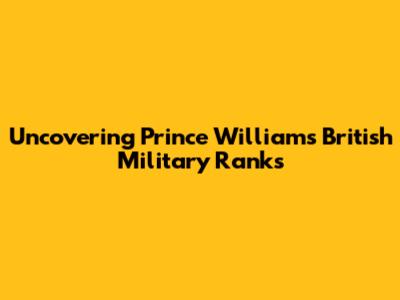 Uncovering Prince William's British Military Ranks