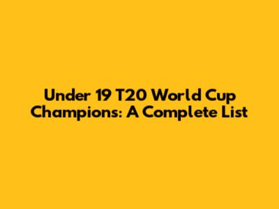 Under 19 T20 World Cup Champions: A Complete List