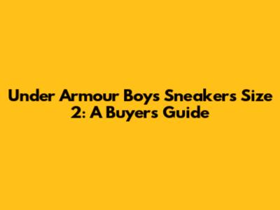 Under Armour Boys' Sneakers Size 2: A Buyer's Guide