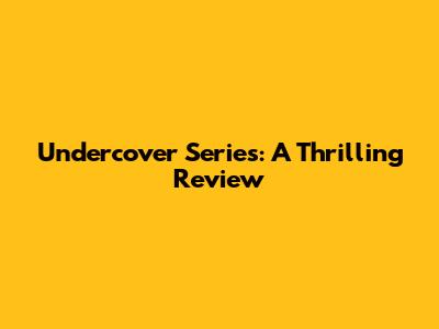 Undercover Series: A Thrilling Review