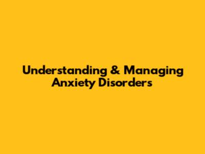 Understanding & Managing Anxiety Disorders