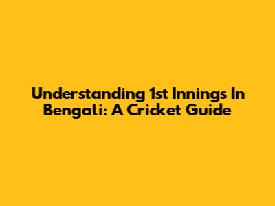 Understanding '1st Innings' In Bengali: A Cricket Guide