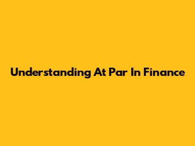 Understanding 'At Par' In Finance