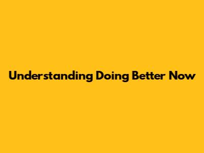 Understanding 'Doing Better Now'
